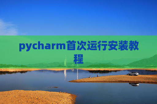 pycharm首次运行安装教程 pycharm首次运行安装教程